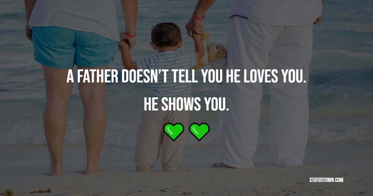 A father doesn’t tell you he loves you. He shows you. - Father and Son Quotes