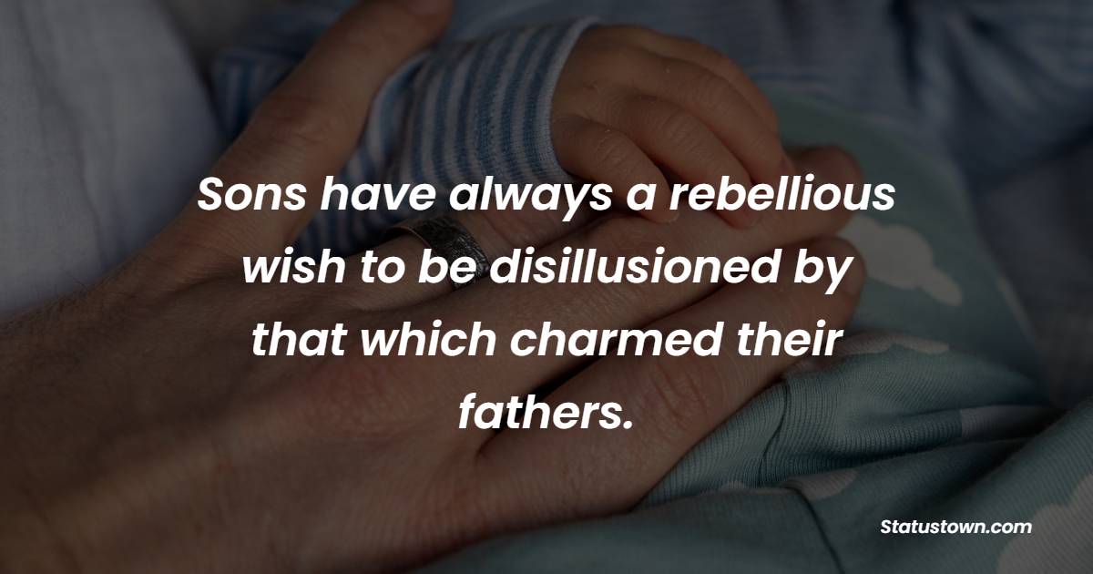 Sons have always a rebellious wish to be disillusioned by that which charmed their fathers. - Father and Son Quotes