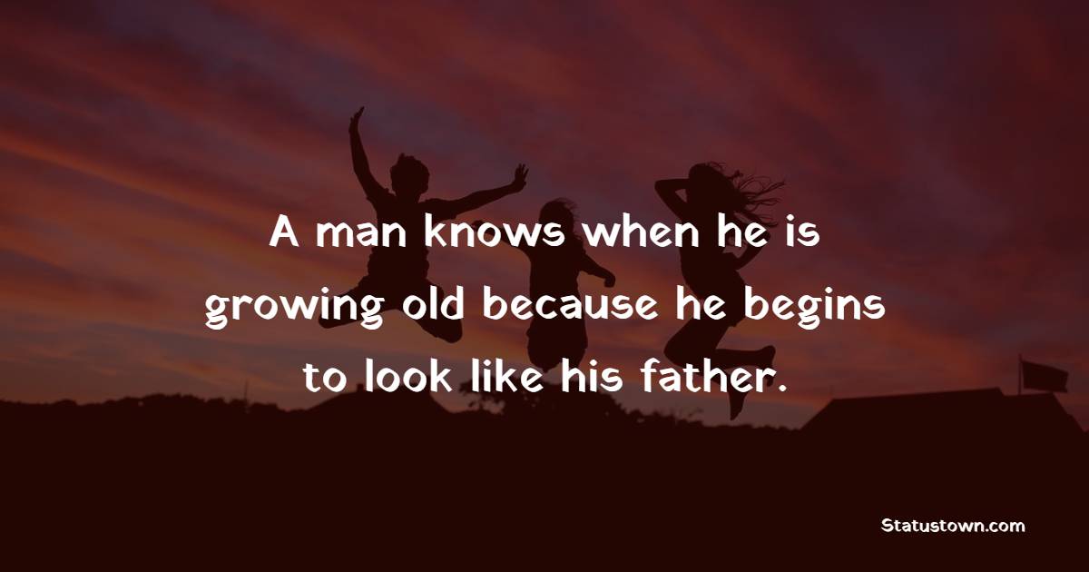 A man knows when he is growing old because he begins to look like his father. - Father and Son Quotes