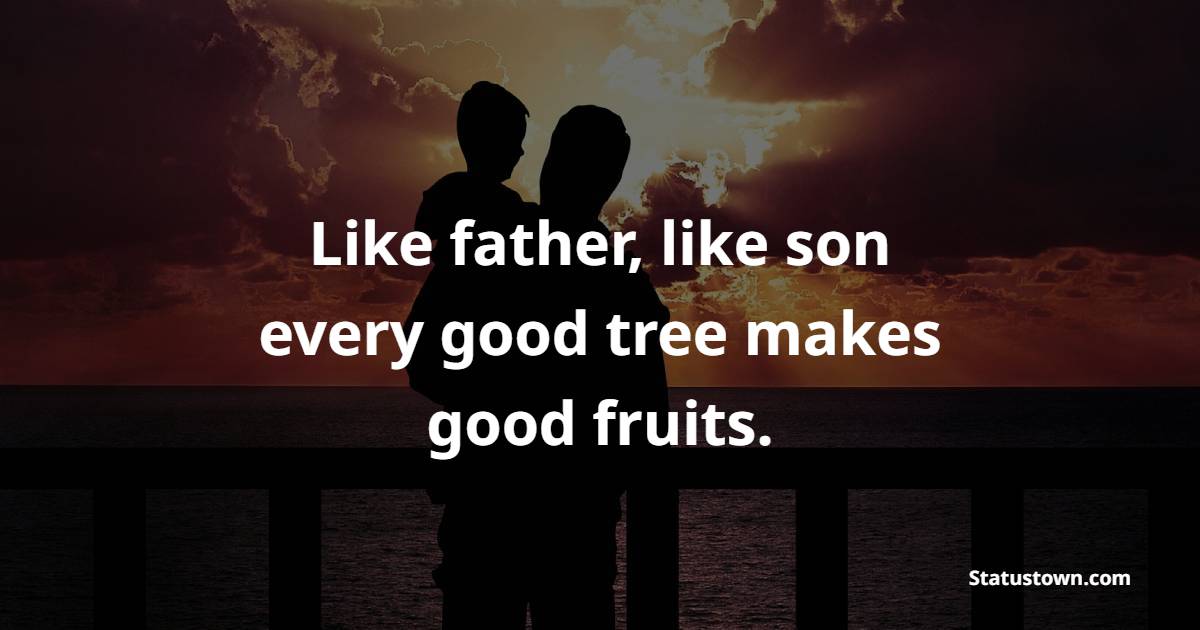Like father, like son; every good tree makes good fruits. - Father and Son Quotes