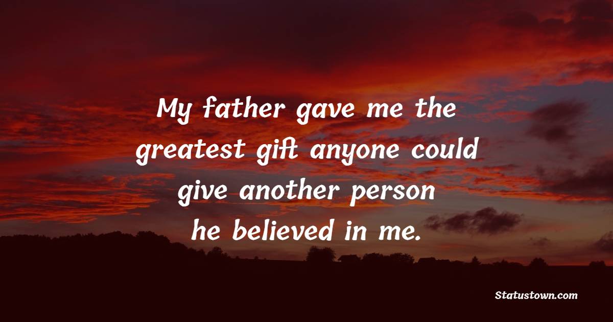 My father gave me the greatest gift anyone could give another person; he believed in me. - Father and Son Quotes