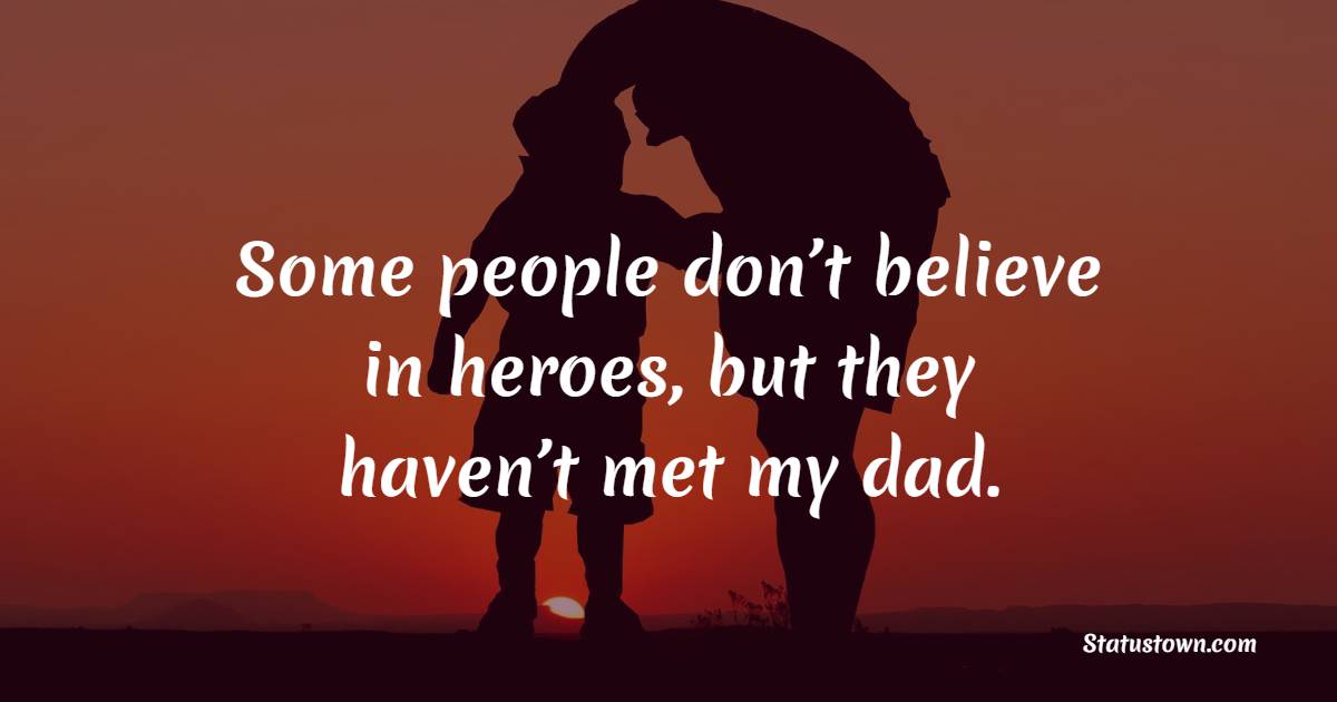 Some people don’t believe in heroes, but they haven’t met my dad. - Father and Son Quotes