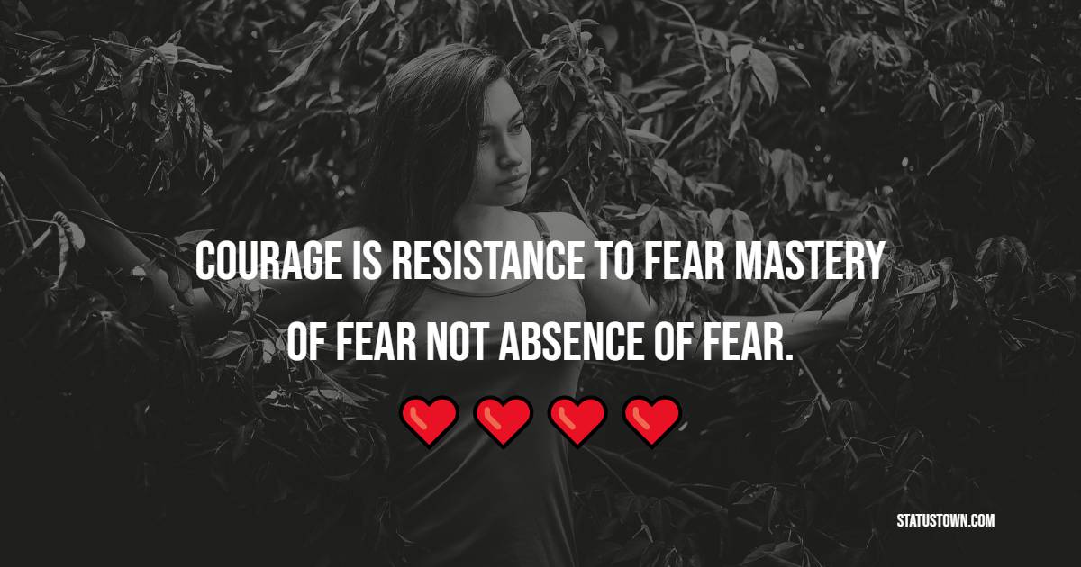 Courage is resistance to fear, mastery of fear, not absence of fear. - Fear Quotes 