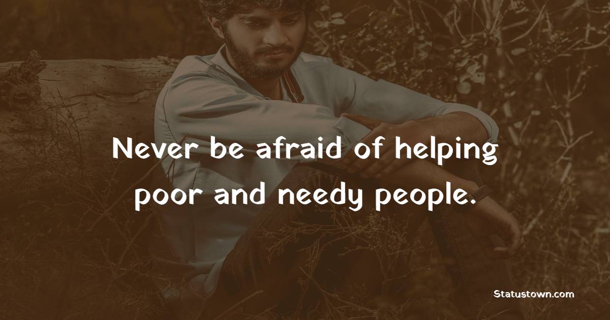 Never be afraid of helping poor and needy people. - Fear Quotes
