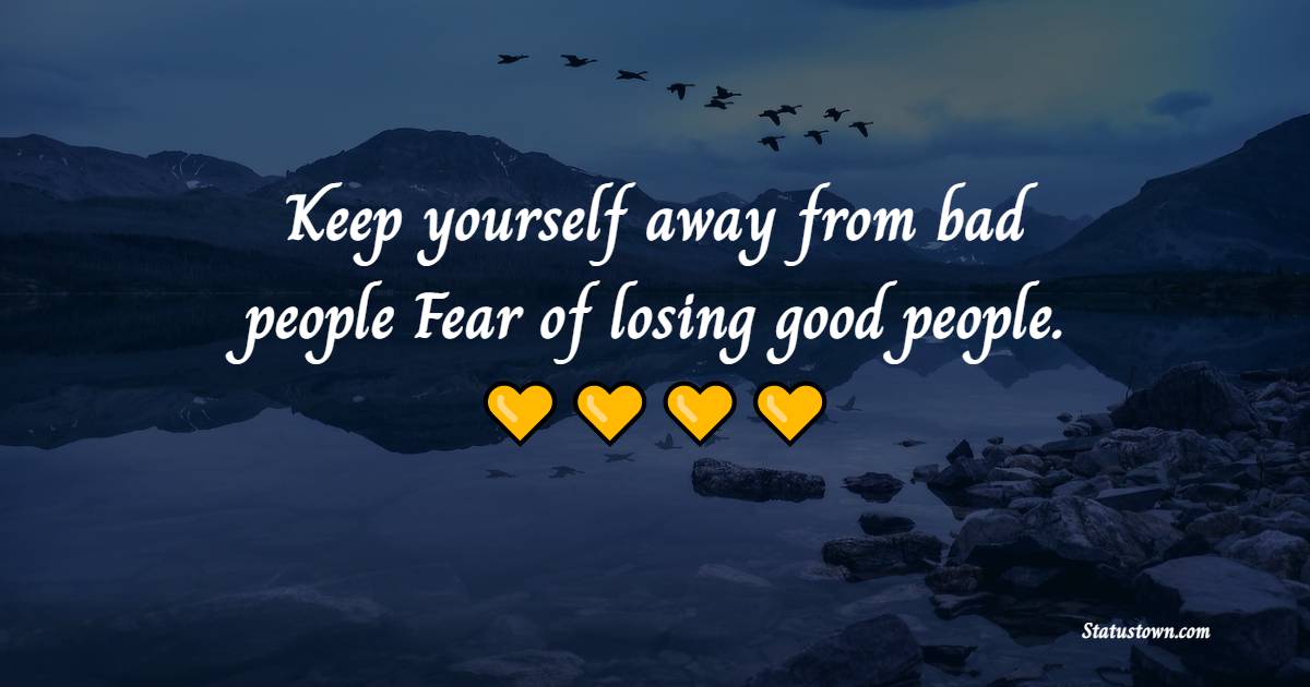 Keep yourself away from bad people, Fear of losing good people. - Fear Quotes