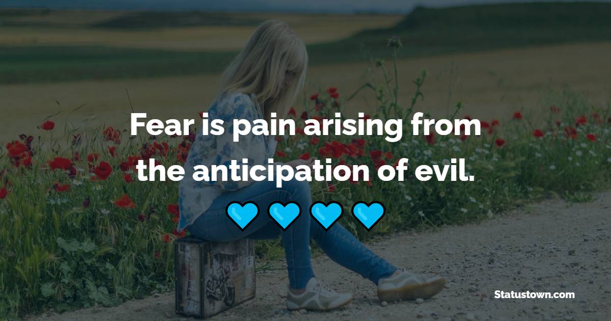Fear is pain arising from the anticipation of evil. - Fear Quotes