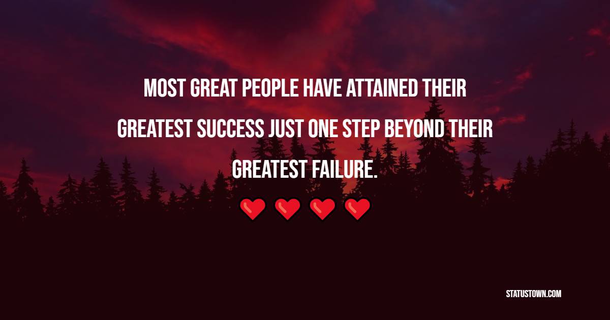 Most great people have attained their greatest success just one step beyond their greatest failure. - Fear Quotes