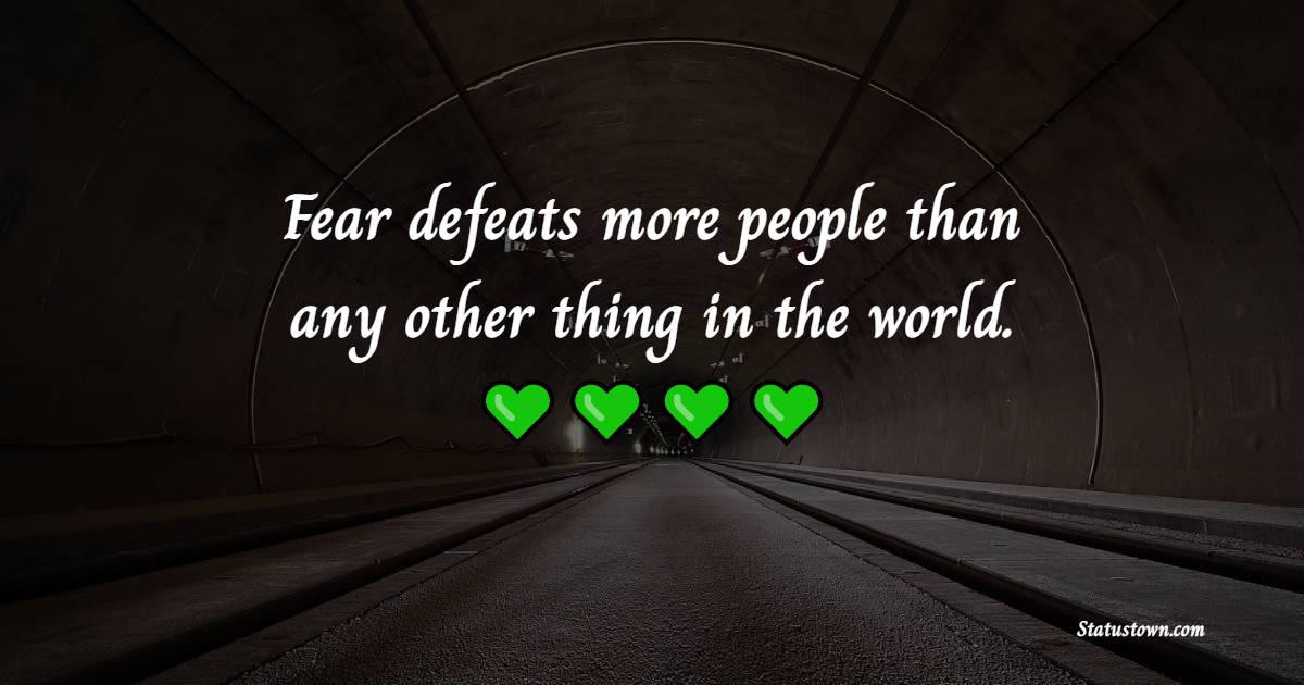Fear defeats more people than any other thing in the world. - Fear Quotes