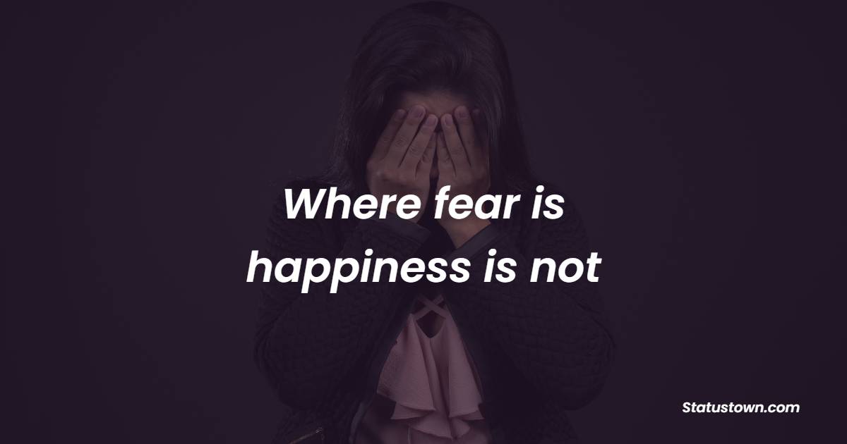 Where fear is, happiness is not. - Fear Quotes 