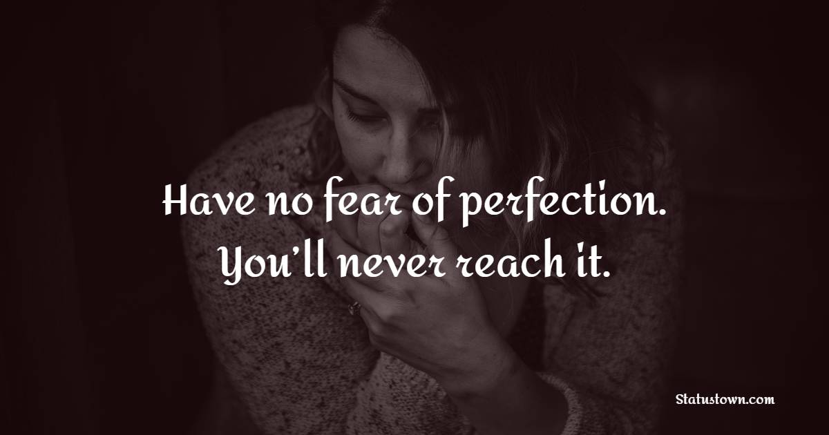 Have no fear of perfection. You’ll never reach it. - Fear Quotes