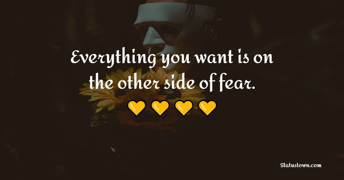 Everything you want is on the other side of fear. - Fear Quotes 