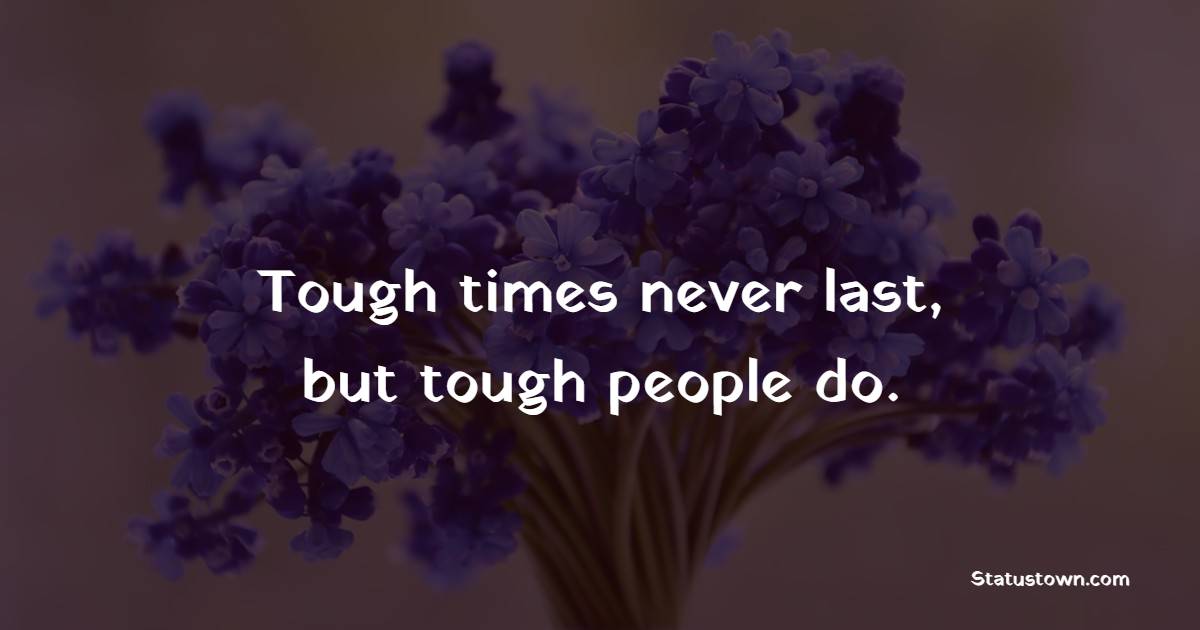 Tough times never last, but tough people do. - Feeling Lost Quotes 