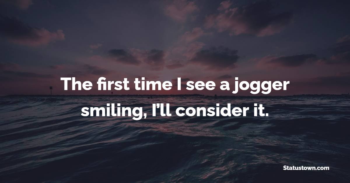 The first time I see a jogger smiling, I’ll consider it. - Fitness Quotes