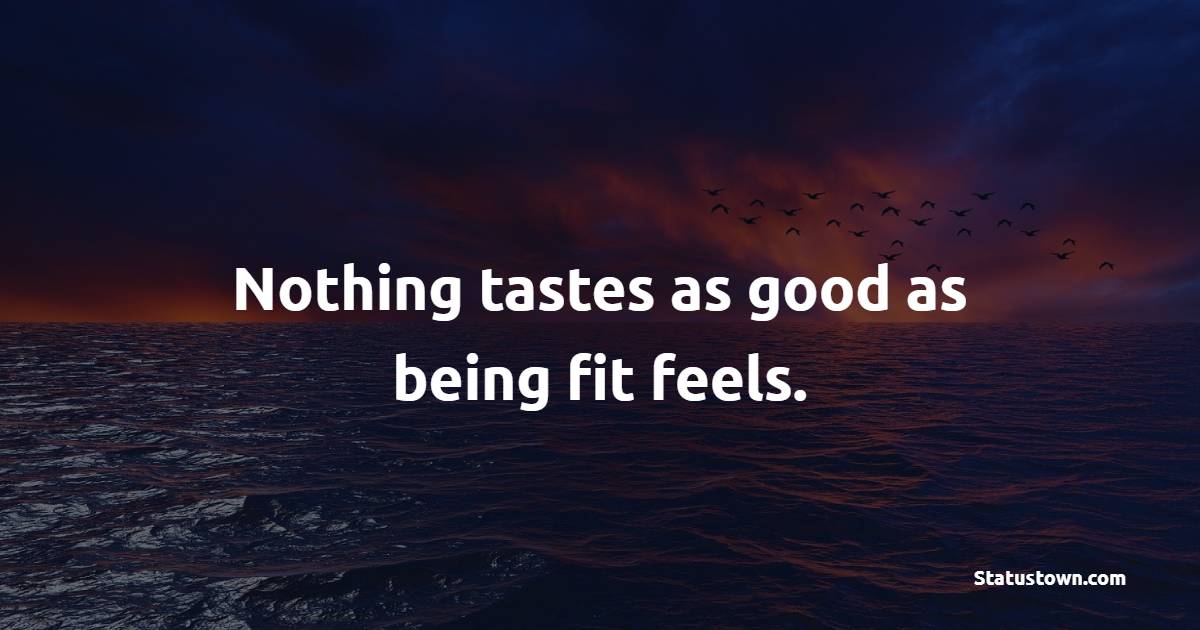 Nothing tastes as good as being fit feels. - Fitness Quotes