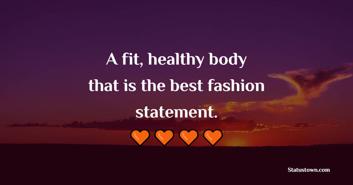 A fit, healthy body—that is the best fashion statement.