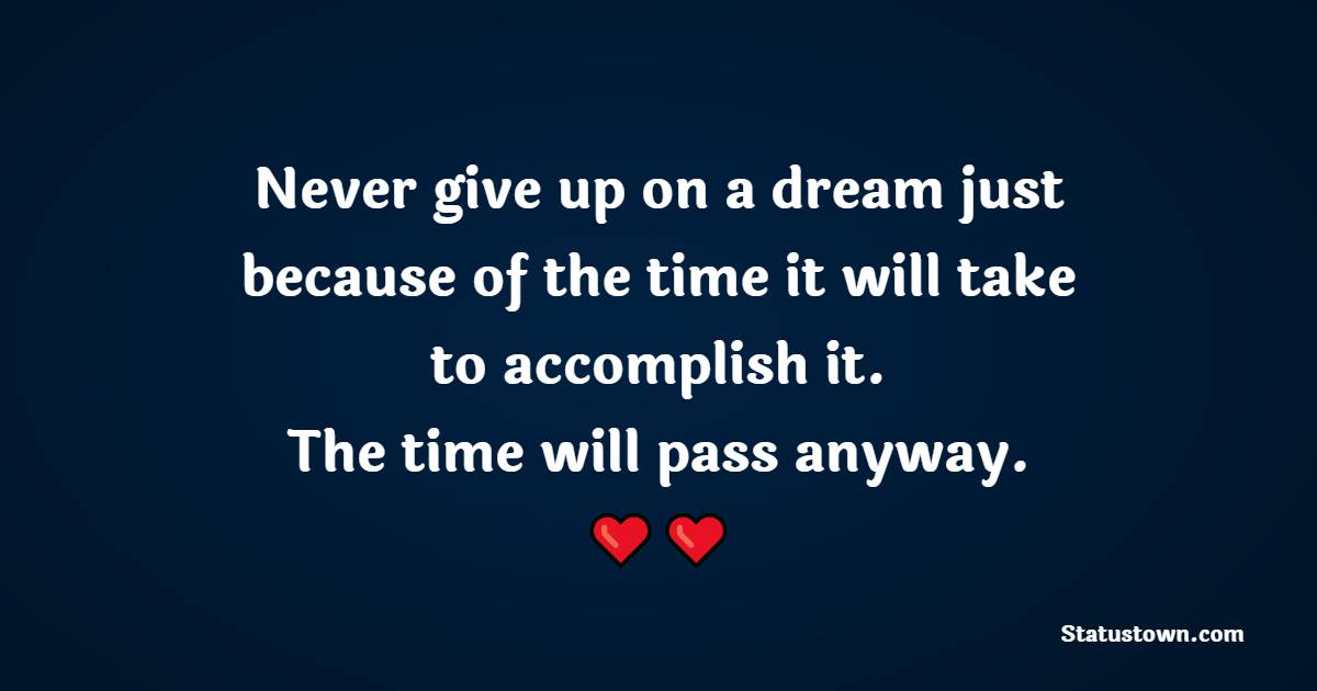 Never give up on a dream just because of the time it will take to accomplish it. The time will pass anyway. - Fitness Quotes For Women

