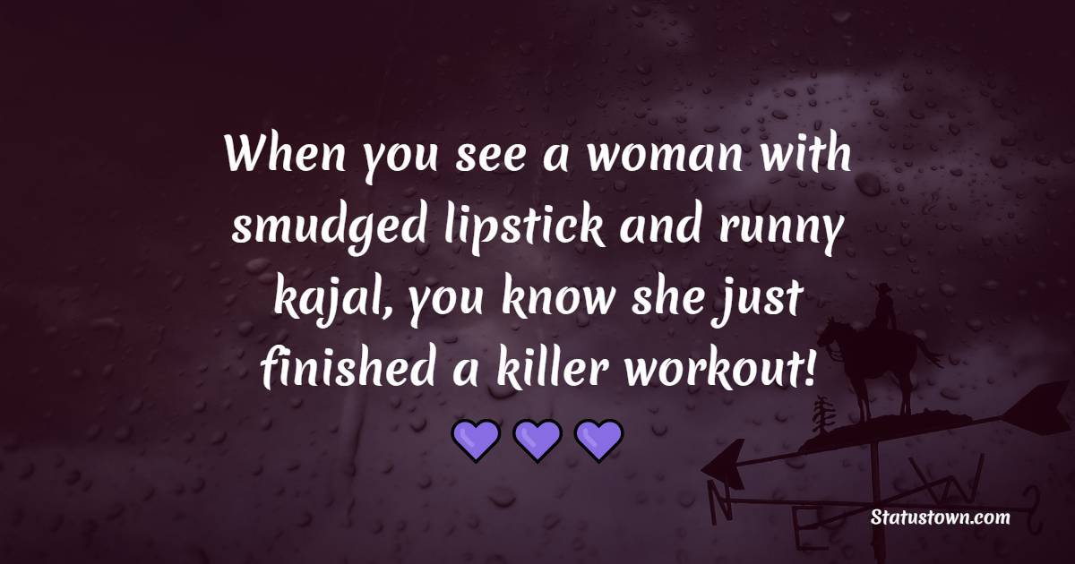When you see a woman with smudged lipstick and runny kajal, you know she just finished a killer workout! - Fitness Quotes For Women
 