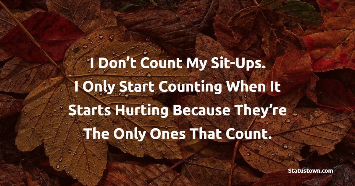 I Don’t Count My Sit-Ups. I Only Start Counting When It Starts Hurting Because They’re The Only Ones That Count. - Fitness Quotes For Women
