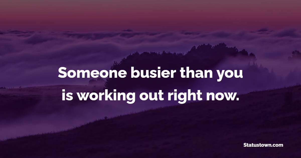 Someone busier than you is working out right now.