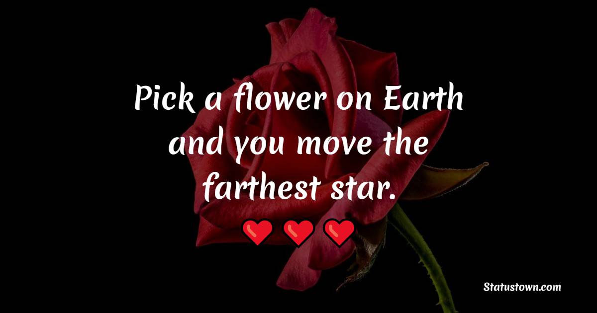 Pick a flower on Earth and you move the farthest star. - Flower Quotes