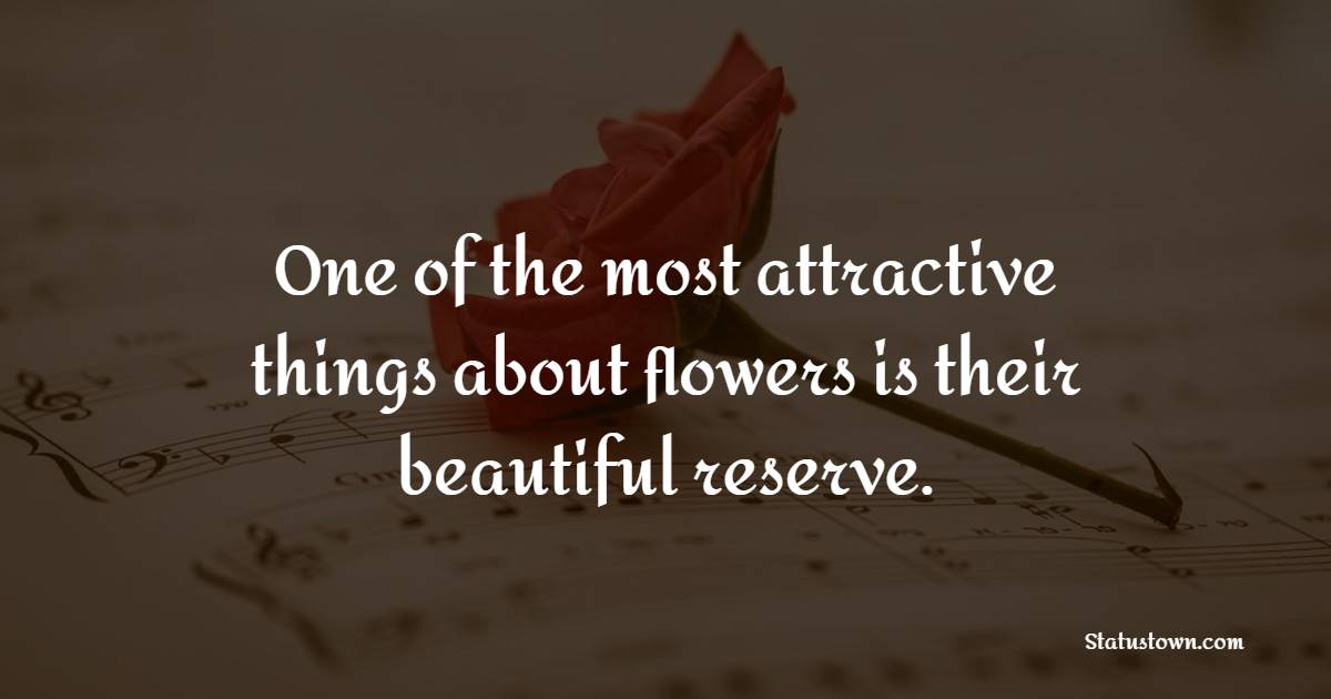 One of the most attractive things about flowers is their beautiful reserve.