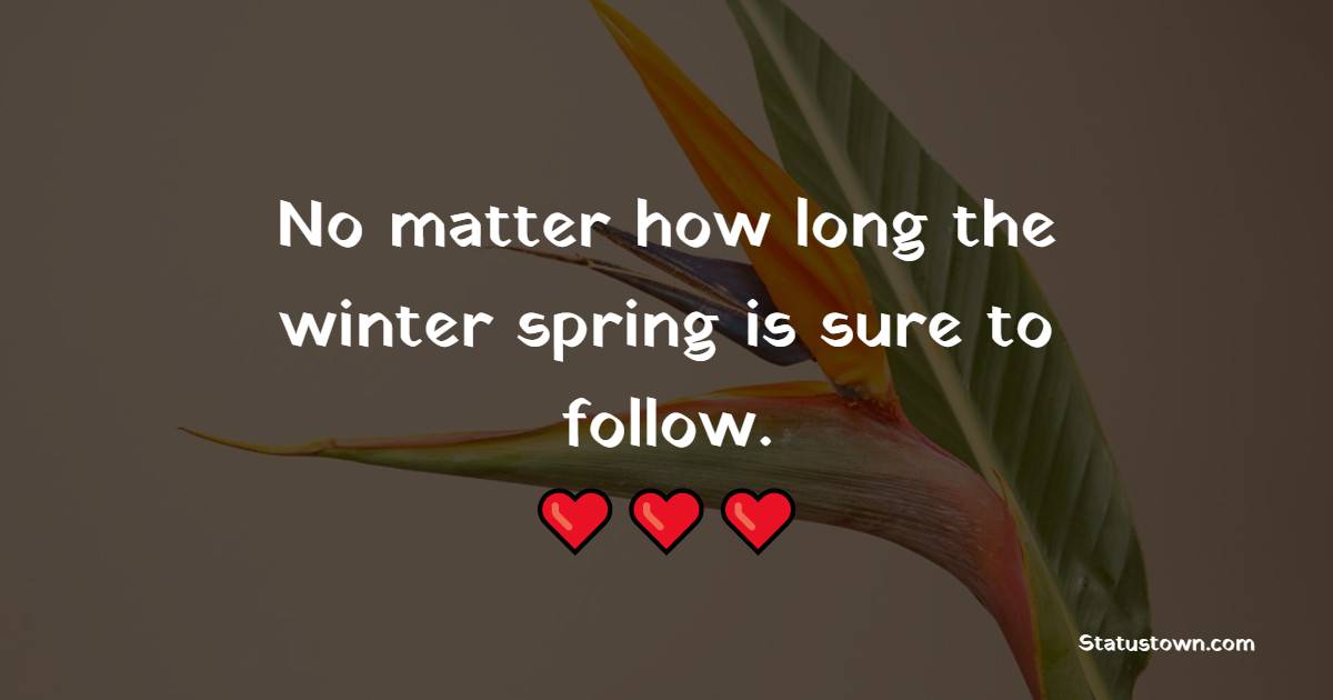 No matter how long the winter, spring is sure to follow. - Flower Quotes