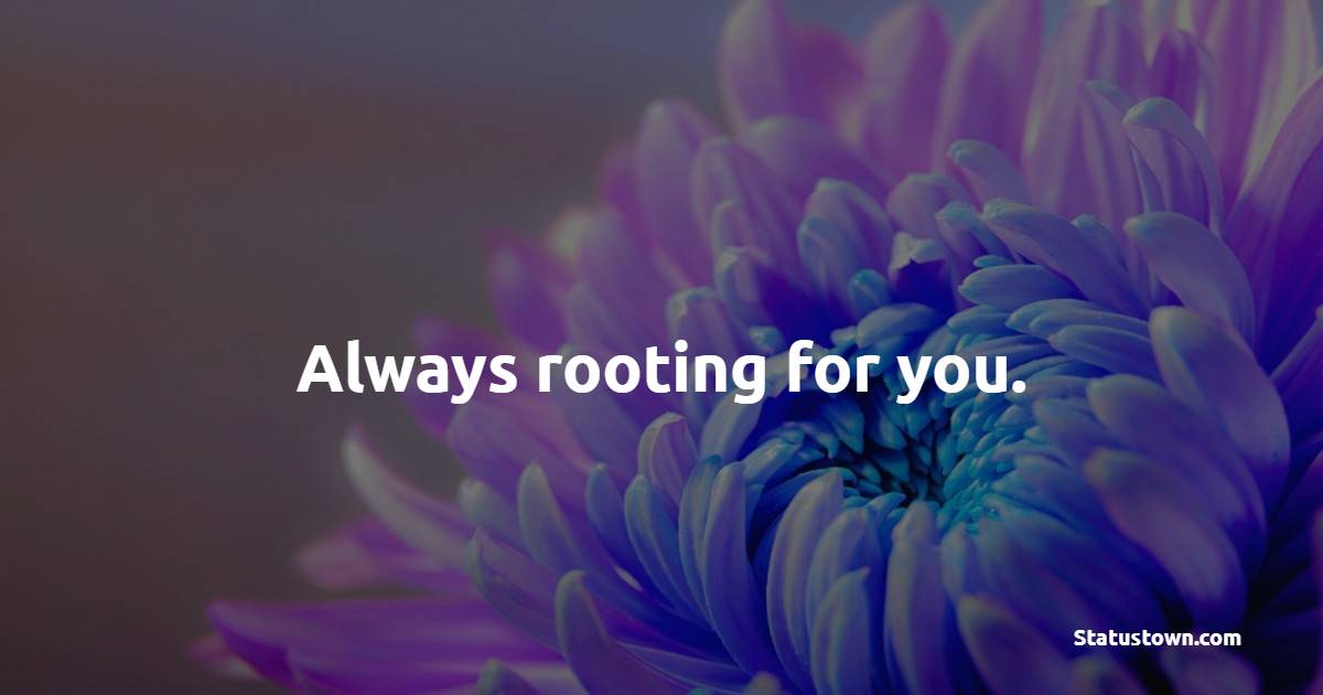 Always rooting for you. - Flower Quotes 