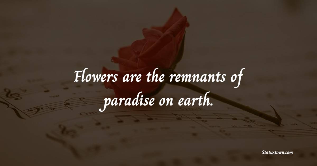Flowers are the remnants of paradise on earth. - Flower Quotes