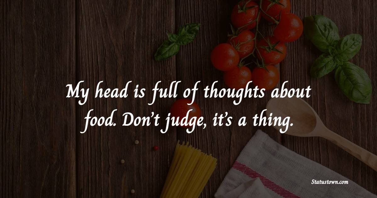 My head is full of thoughts about food. Don’t judge, it’s a thing. - Food Quotes 