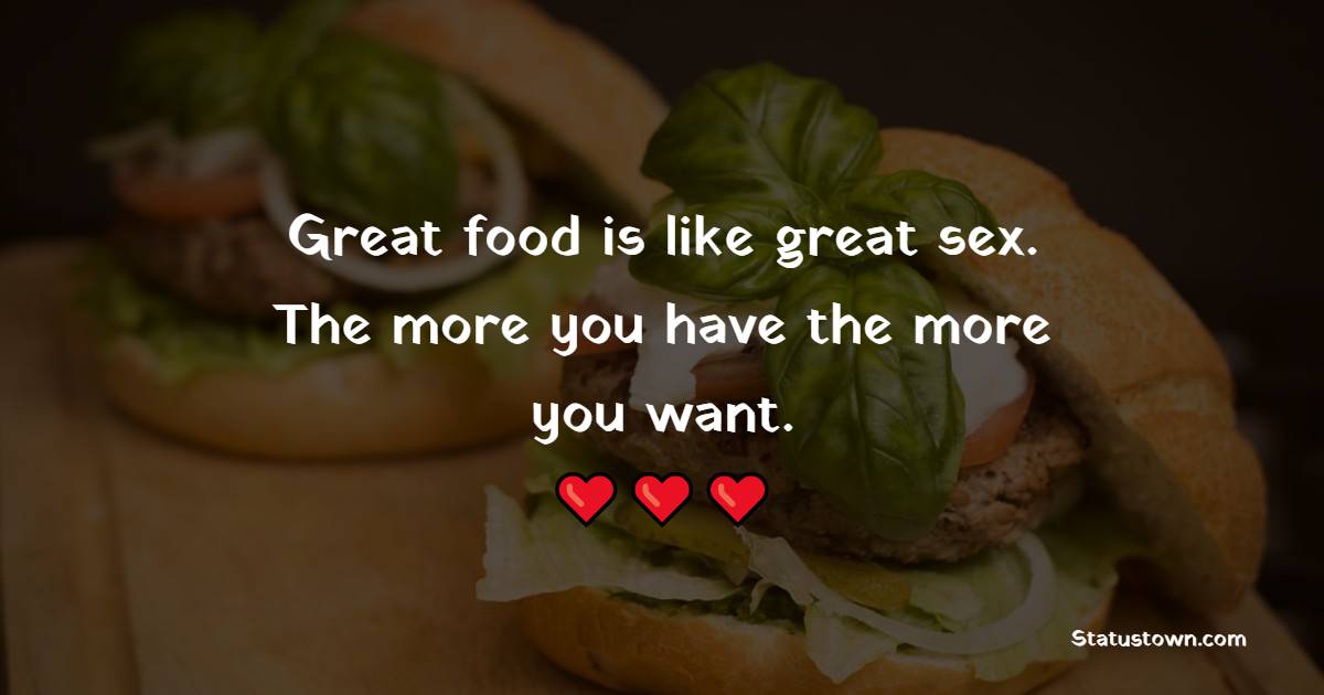 Great food is like great sex. The more you have the more you want. - Food Quotes 