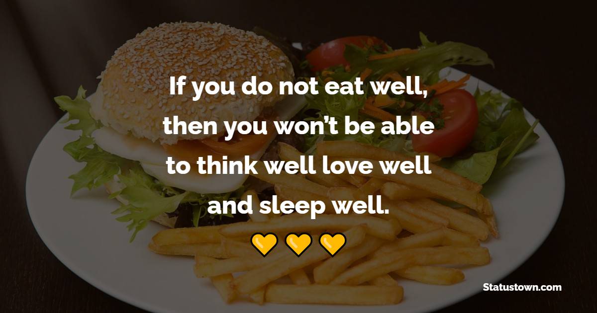 If you do not eat well, then you won’t be able to think well, love well, and sleep well. - Food Quotes 