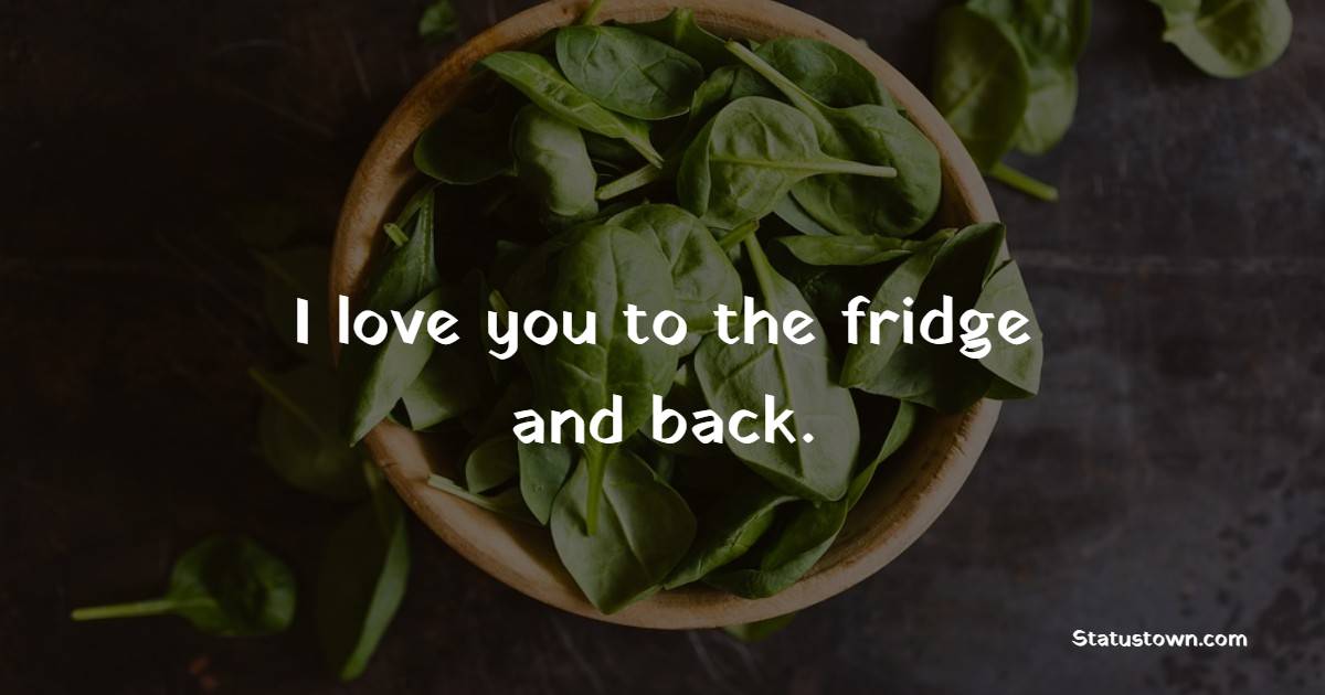 I love you to the fridge and back.