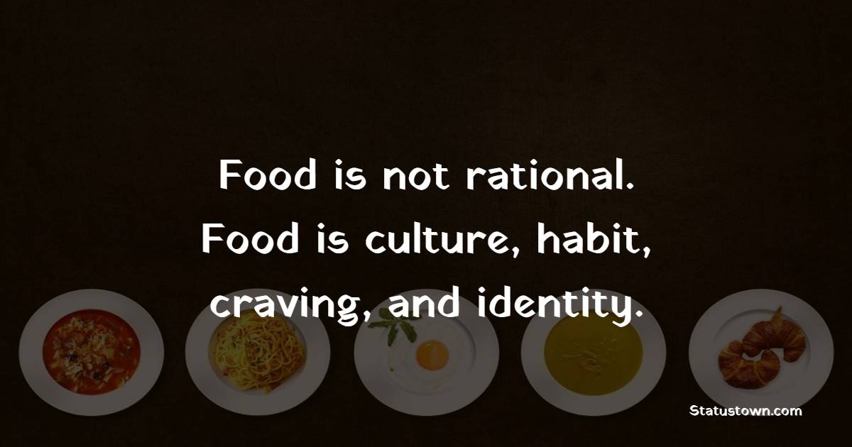 Food is not rational. Food is culture, habit, craving, and identity. - Food Quotes 
