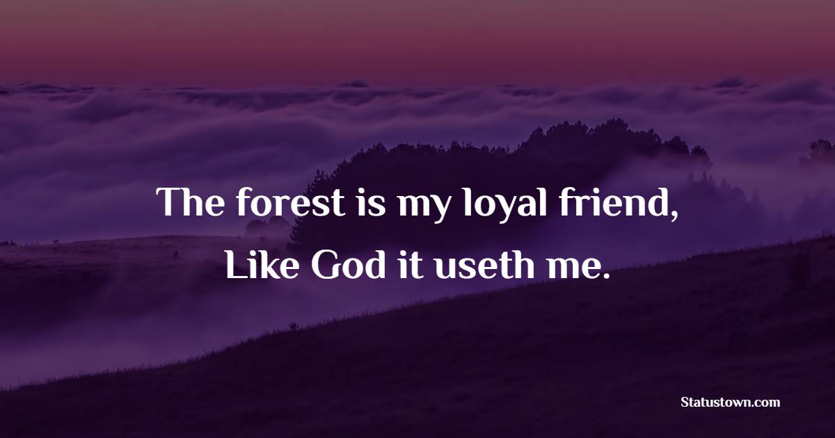 The forest is my loyal friend, Like God it useth me. - Forest Quotes