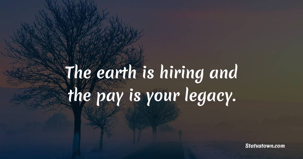 The earth is hiring and the pay is your legacy. - Forest Quotes 