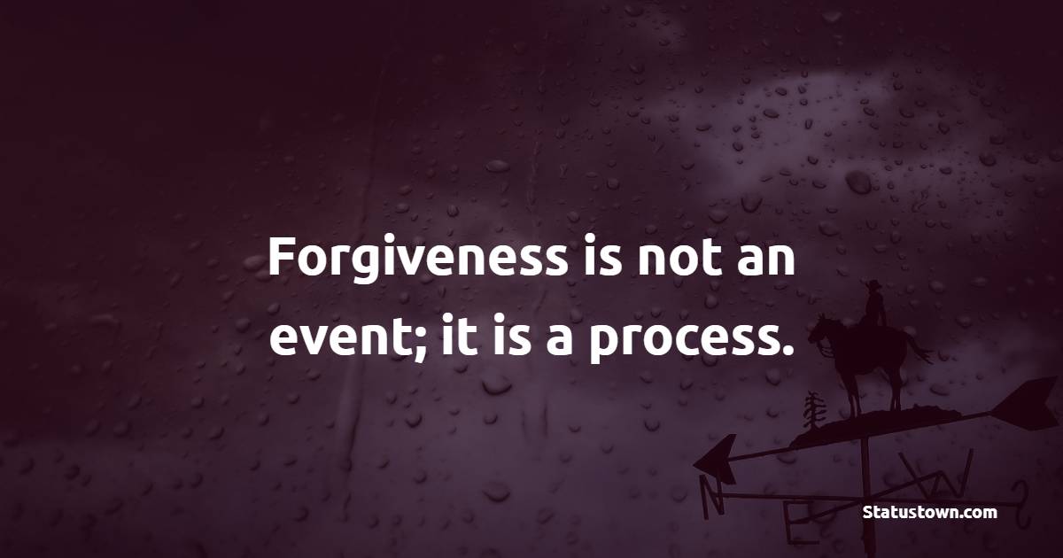 Forgiveness is not an event; it is a process.