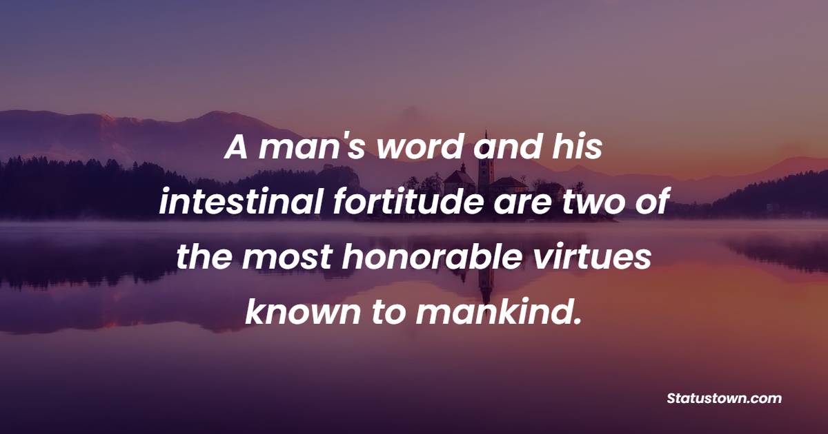 A man's word and his intestinal fortitude are two of the most honorable virtues known to mankind. - Fortitude Quotes 
