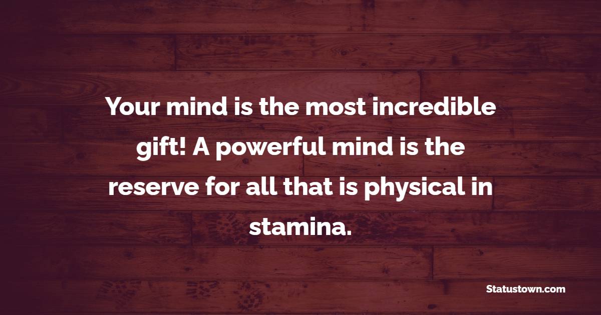 Your mind is the most incredible gift! A powerful mind is the reserve for all that is physical in stamina. - Fortitude Quotes 