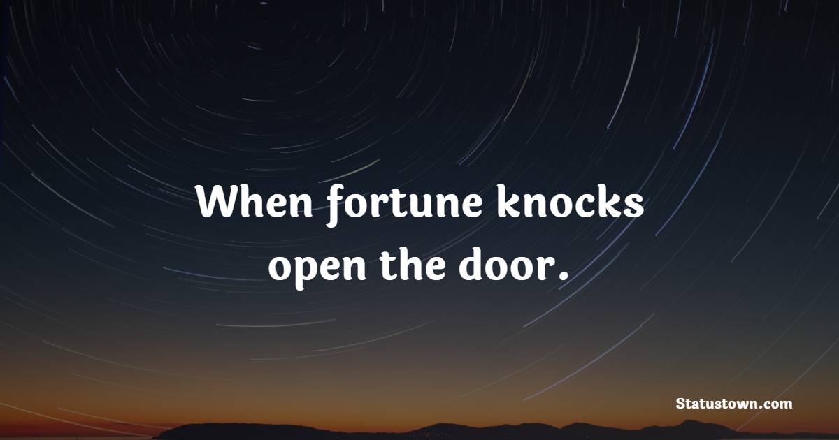 When fortune knocks open the door. - Fortune Quotes 