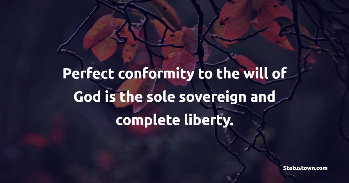 Perfect conformity to the will of God is the sole sovereign and complete liberty. - Freedom Quotes 