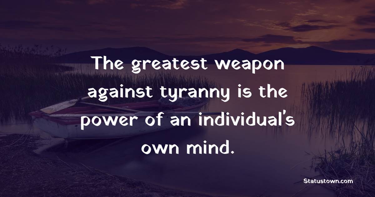 The greatest weapon against tyranny is the power of an individual's own mind. - Freedom Quotes 