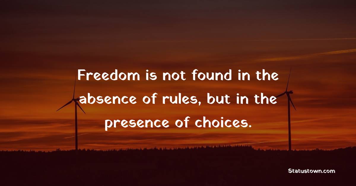 Freedom is not found in the absence of rules, but in the presence of choices. - Freedom Quotes 