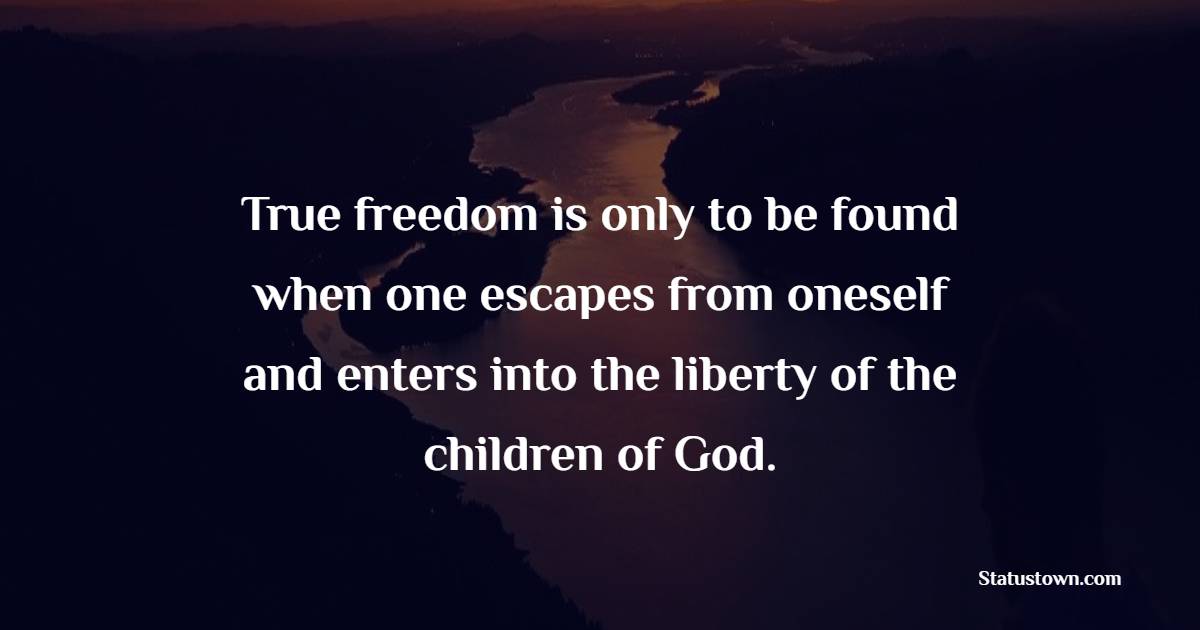 True freedom is only to be found when one escapes from oneself and enters into the liberty of the children of God. - Freedom Quotes 