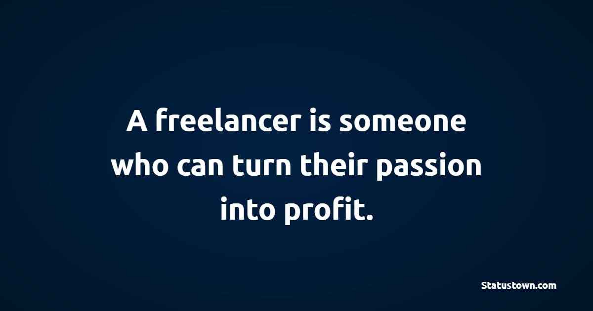 A freelancer is someone who can turn their passion into profit. - Freelancers Quotes 