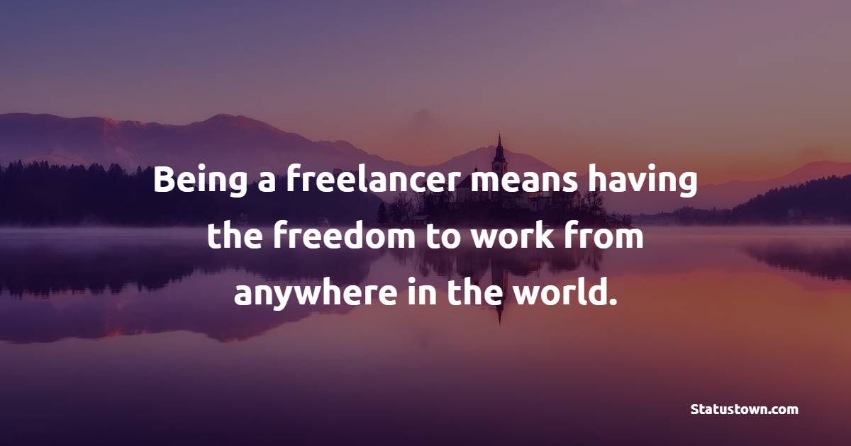 Being a freelancer means having the freedom to work from anywhere in the world. - Freelancers Quotes 