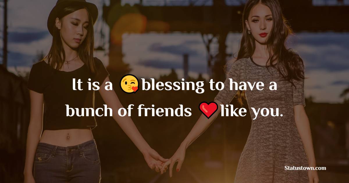 It is a blessing to have a bunch of friends like you.