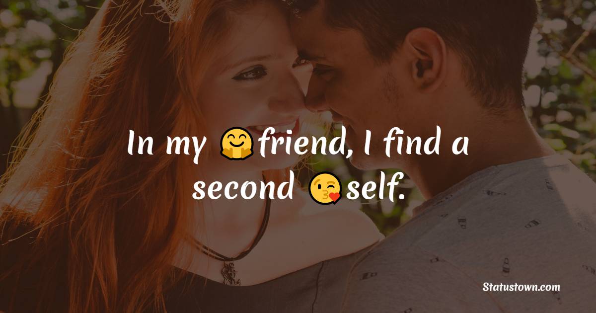 In my friend, I find a second self. - friends status