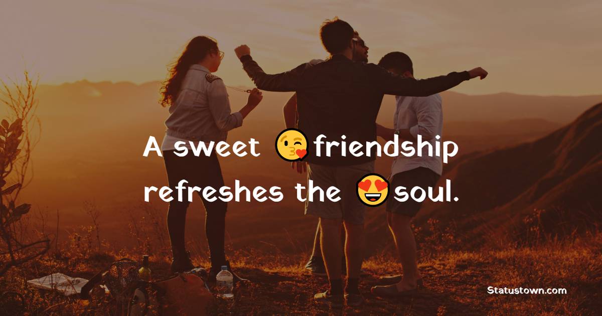 A sweet friendship refreshes the soul. - friends status