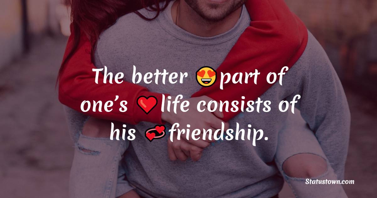 The better part of one’s life consists of his friendship. - friends status