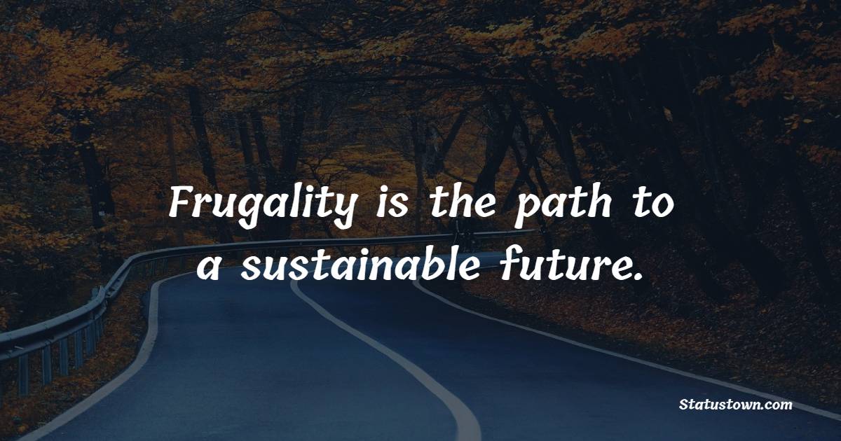 Frugality is the path to a sustainable future.